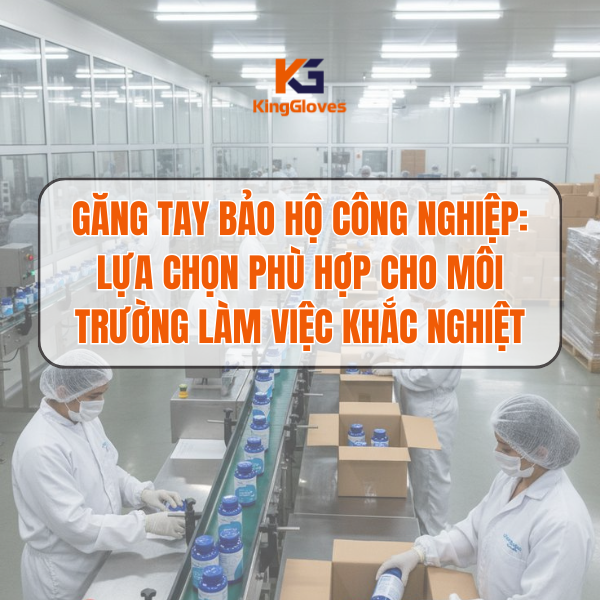 Thách thức tại nhà máy và công trường – Vì sao cần Găng tay công nghiệp KingGloves?
